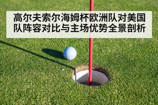 高尔夫索尔海姆杯欧洲队对美国队阵容对比与主场优势全景剖析